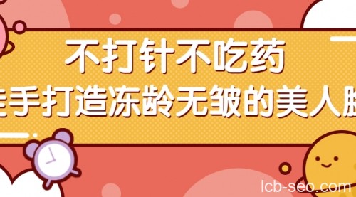 回春焕颜术每天5分钟,不打针不吃药,徒手打造冻龄无皱的美人脸