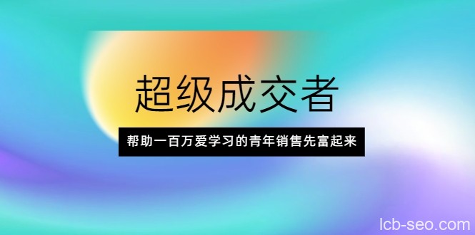 超级成交者,帮助一百万爱学习的青年销售先富起来