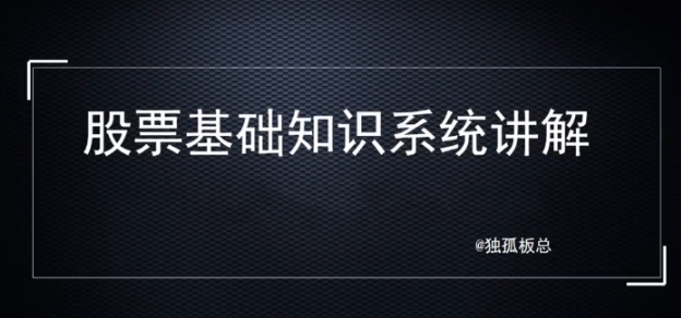 独孤板总股票基础知识系统讲解,理解基础知识是变投资大师的第一步!