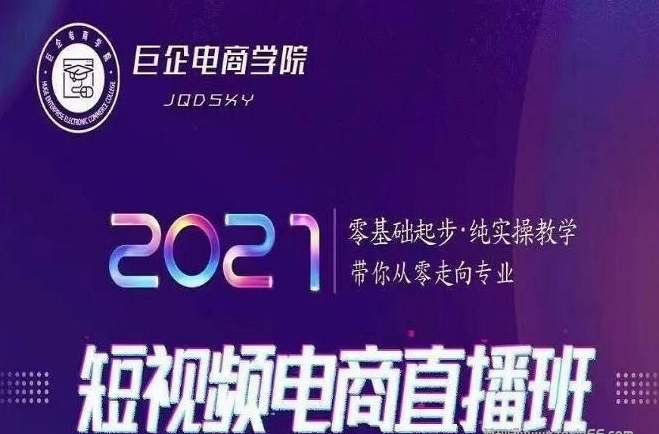 巨企电商学院王金宝2021短视频电商直播班,零基础起步,纯实操教学