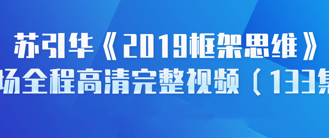 苏引华《2019框架思维》现场讲座高清完整视频(133集)