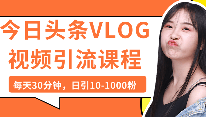 今日头条VLOG视频引流课程:每天30分钟,日引10-1000粉