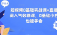 短视频 0基础实战课+直播间人气必修课