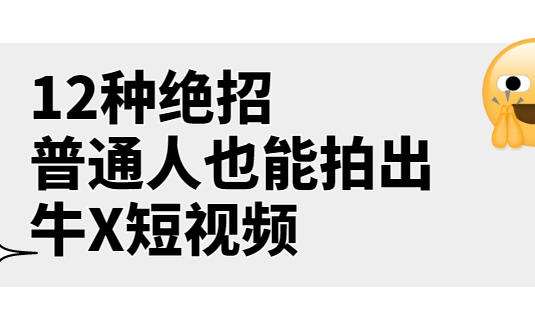 《12种绝招，普通人也能拍出牛X短视频》公众号付费文章