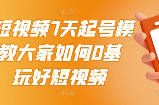 2022短视频7天起号模式，教大家如何0基础，玩好短视频【视频教程】