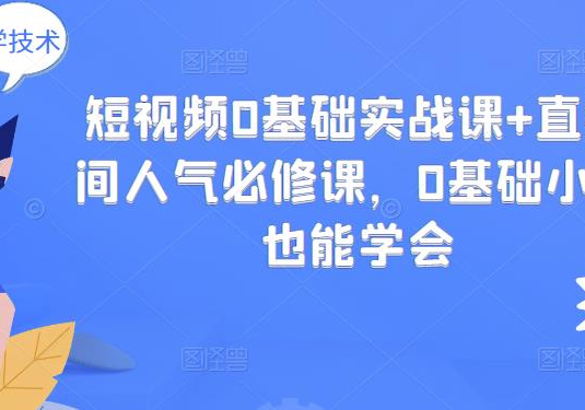 短视频 0基础实战课+直播间人气必修课